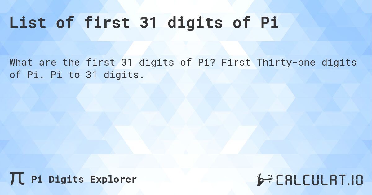 List of first 31 digits of Pi. First Thirty-one digits of Pi. Pi to 31 digits.
