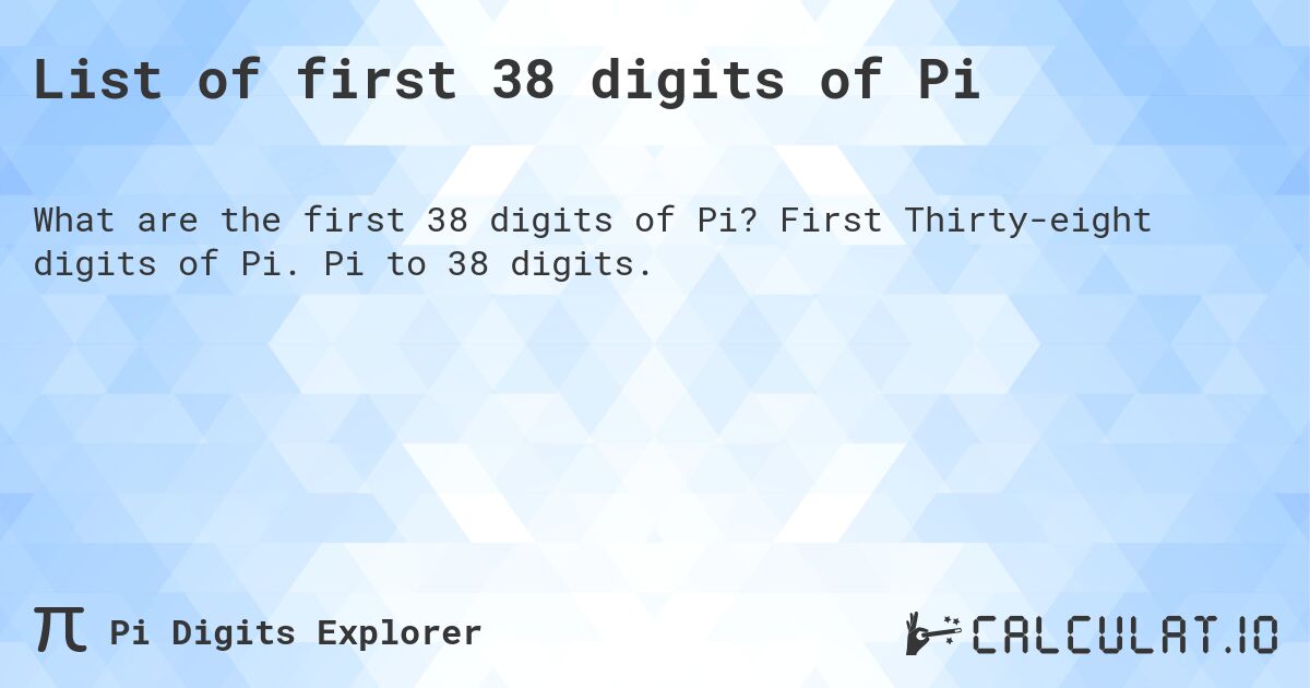 List of first 38 digits of Pi. First Thirty-eight digits of Pi. Pi to 38 digits.