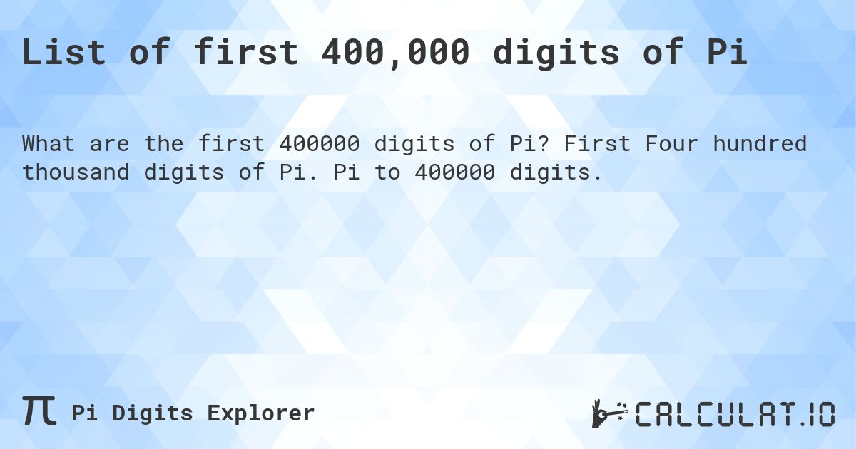 List of first 400,000 digits of Pi. First Four hundred thousand digits of Pi. Pi to 400000 digits.