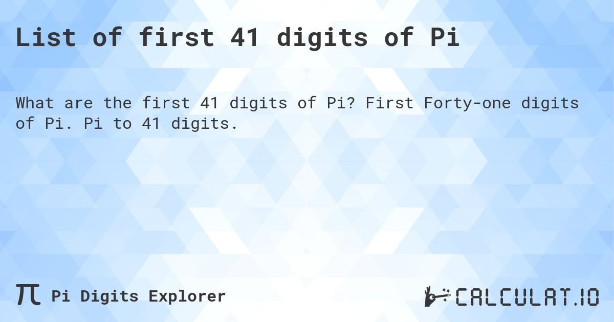 List of first 41 digits of Pi. First Forty-one digits of Pi. Pi to 41 digits.
