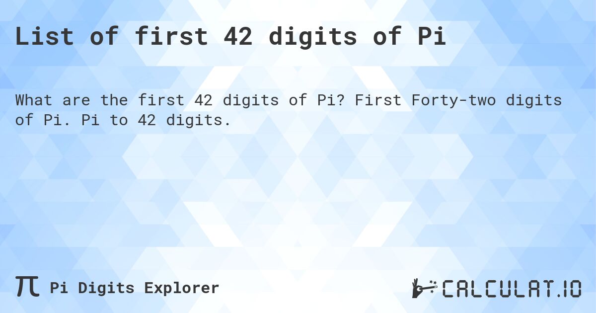 List of first 42 digits of Pi. First Forty-two digits of Pi. Pi to 42 digits.