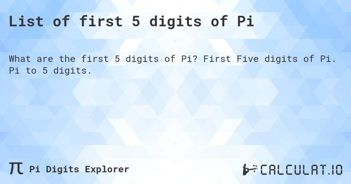 List of first 5 digits of Pi. First Five digits of Pi. Pi to 5 digits.