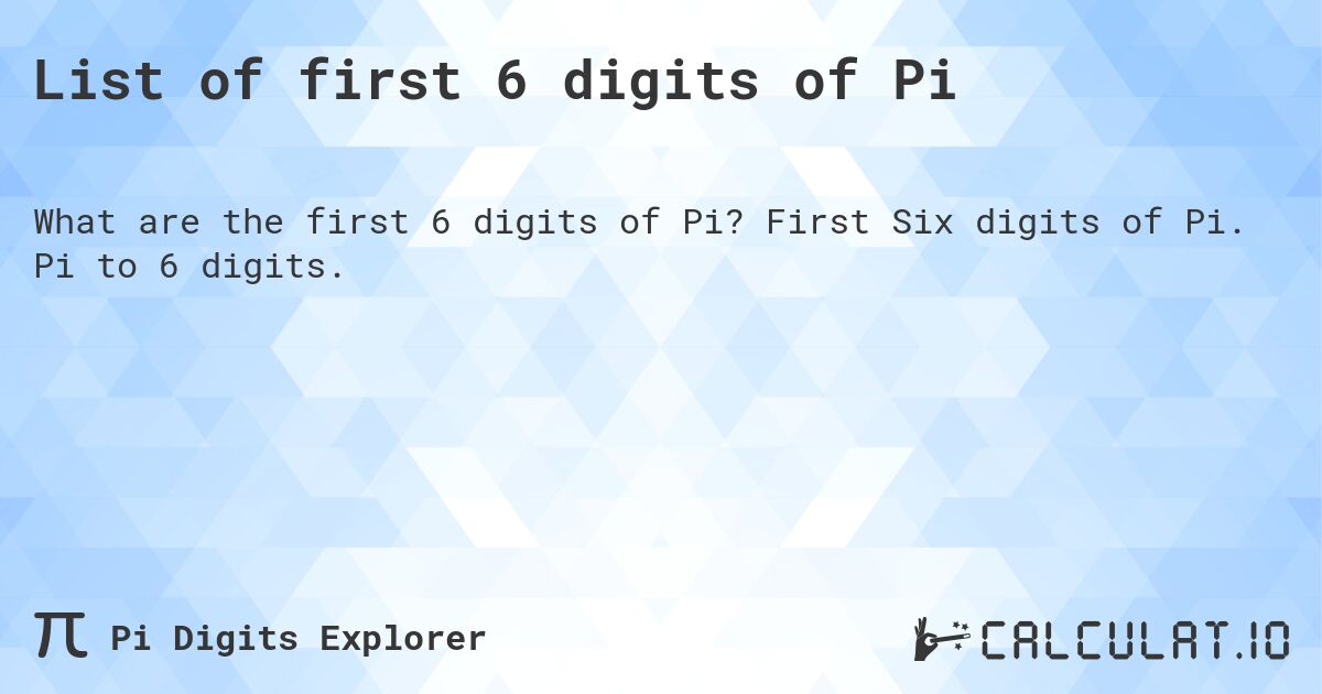 List of first 6 digits of Pi. First Six digits of Pi. Pi to 6 digits.