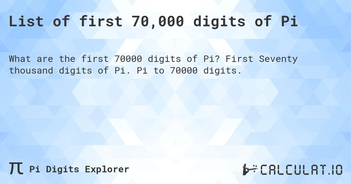 List of first 70,000 digits of Pi. First Seventy thousand digits of Pi. Pi to 70000 digits.