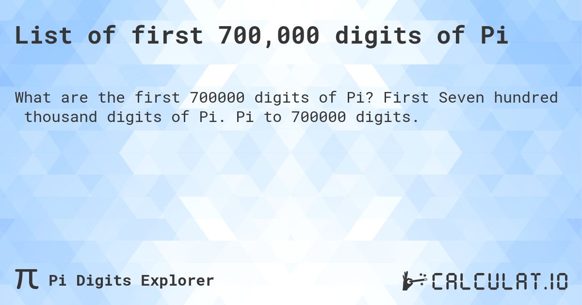 List of first 700,000 digits of Pi. First Seven hundred thousand digits of Pi. Pi to 700000 digits.