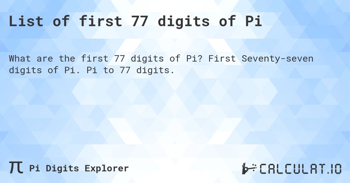List of first 77 digits of Pi. First Seventy-seven digits of Pi. Pi to 77 digits.