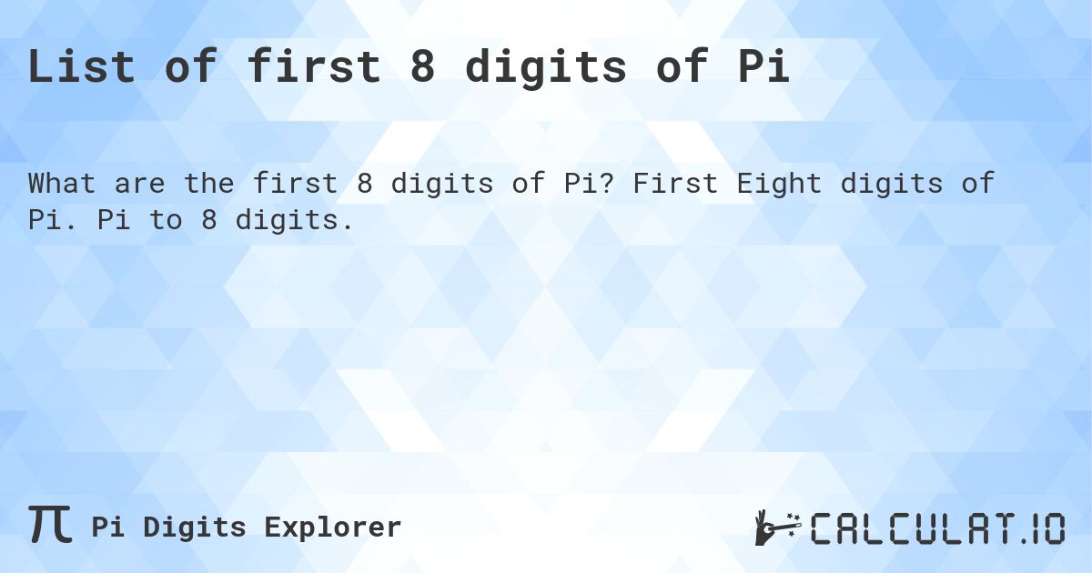 List of first 8 digits of Pi. First Eight digits of Pi. Pi to 8 digits.