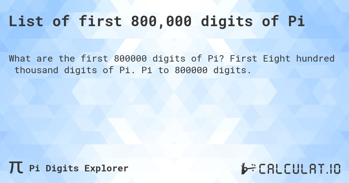 List of first 800,000 digits of Pi. First Eight hundred thousand digits of Pi. Pi to 800000 digits.