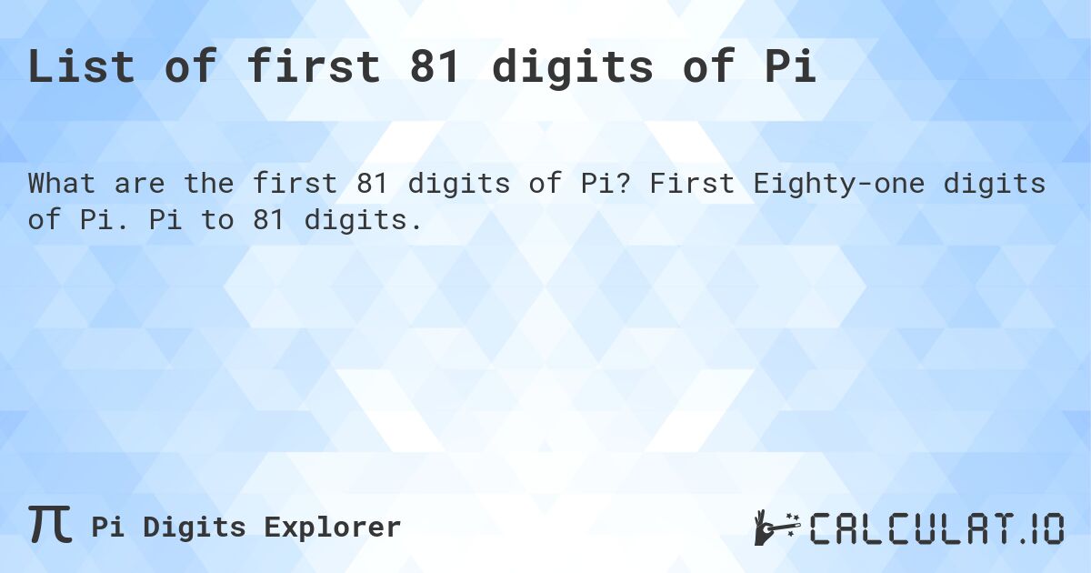 List of first 81 digits of Pi. First Eighty-one digits of Pi. Pi to 81 digits.