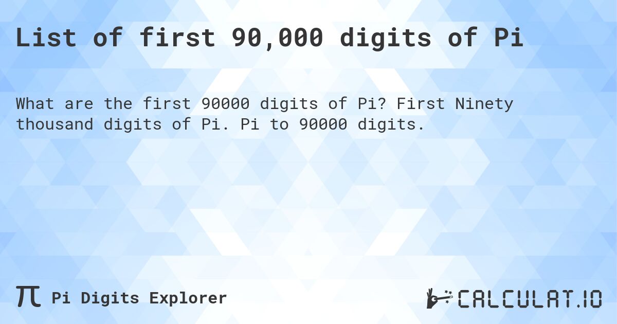 List of first 90,000 digits of Pi. First Ninety thousand digits of Pi. Pi to 90000 digits.