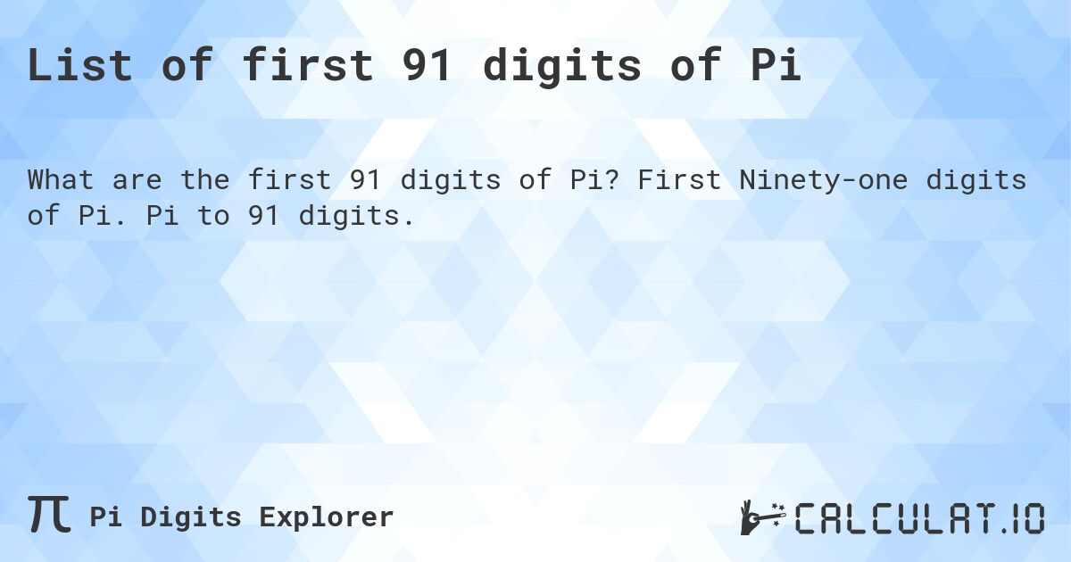 List of first 91 digits of Pi. First Ninety-one digits of Pi. Pi to 91 digits.
