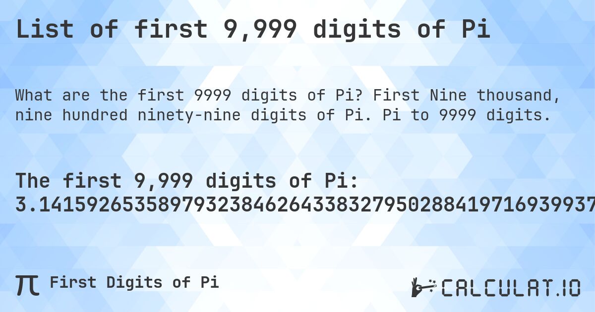 List of first 9,999 digits of Pi. First Nine thousand, nine hundred ninety-nine digits of Pi. Pi to 9999 digits.