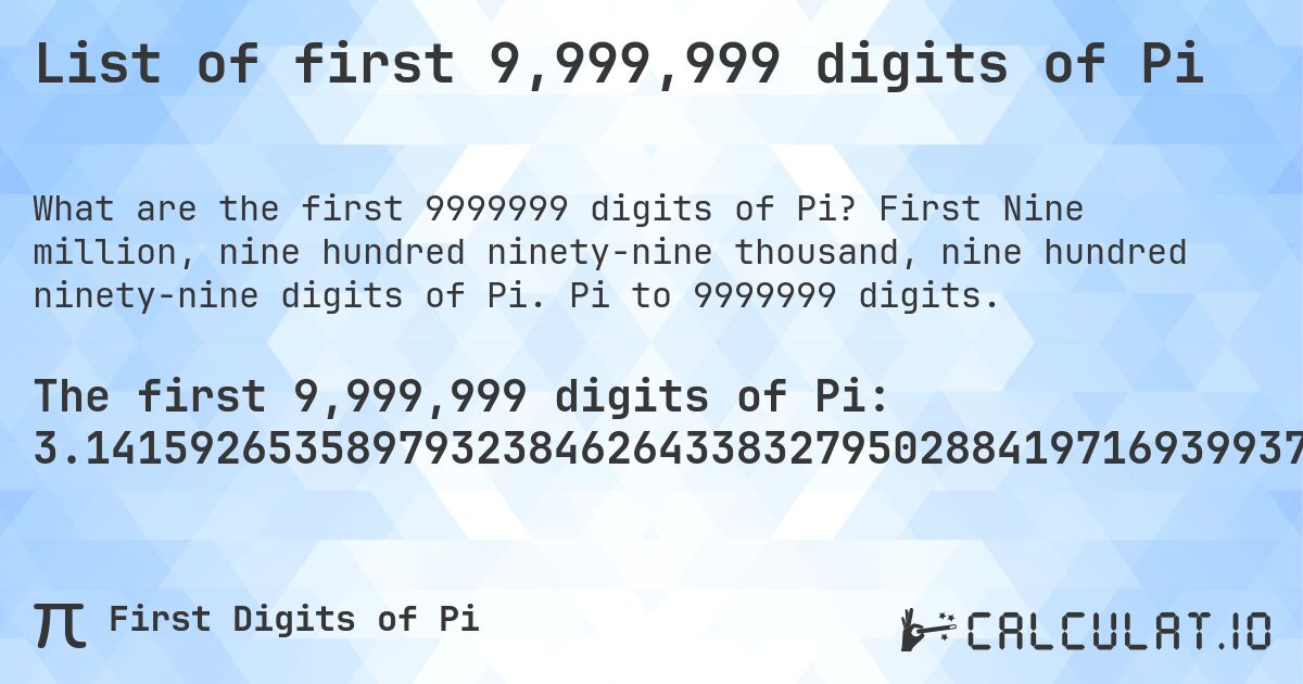 List of first 9,999,999 digits of Pi. First Nine million, nine hundred ninety-nine thousand, nine hundred ninety-nine digits of Pi. Pi to 9999999 digits.