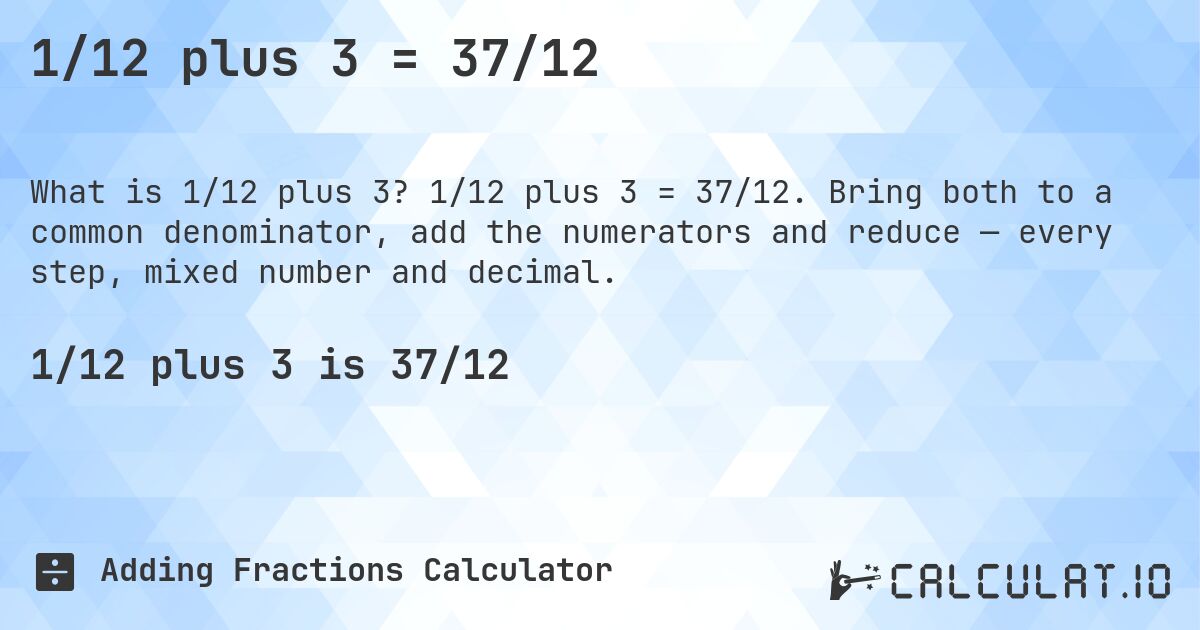 1/12 plus 3 = 37/12. 1/12 plus 3 = 37/12. Bring both to a common denominator, add the numerators and reduce — every step, mixed number and decimal.