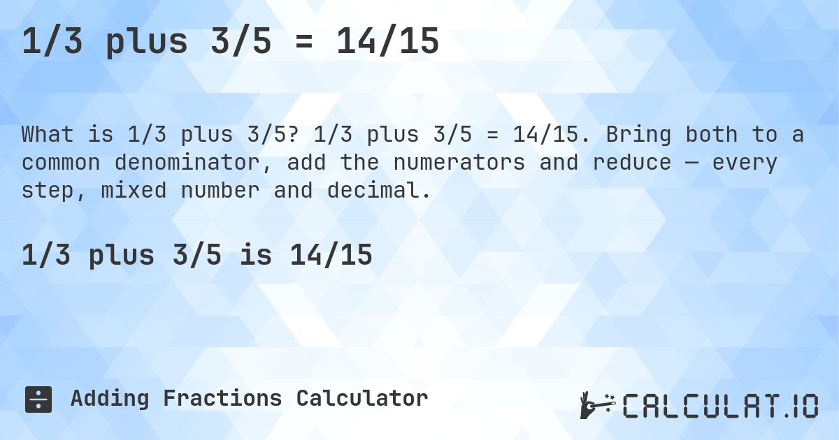 1/3 plus 3/5 = 14/15. 1/3 plus 3/5 = 14/15. Bring both to a common denominator, add the numerators and reduce — every step, mixed number and decimal.