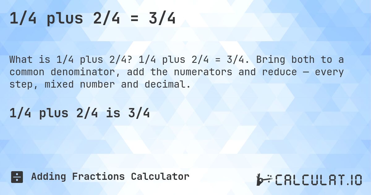 1/4 plus 2/4 = 3/4. 1/4 plus 2/4 = 3/4. Bring both to a common denominator, add the numerators and reduce — every step, mixed number and decimal.