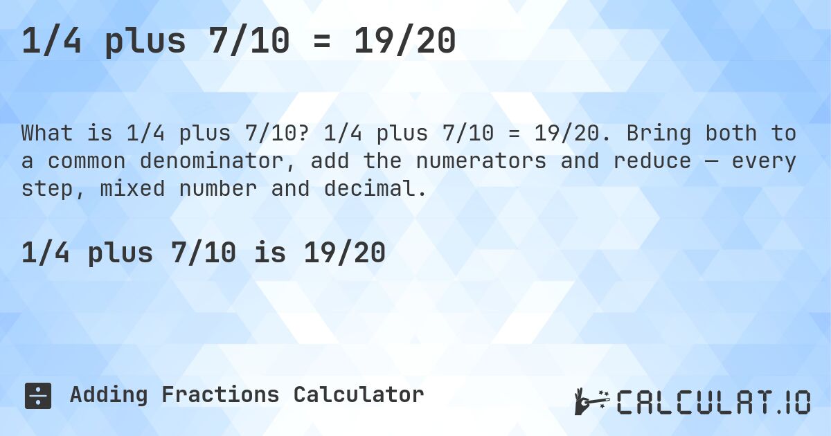 1/4 plus 7/10 = 19/20. 1/4 plus 7/10 = 19/20. Bring both to a common denominator, add the numerators and reduce — every step, mixed number and decimal.