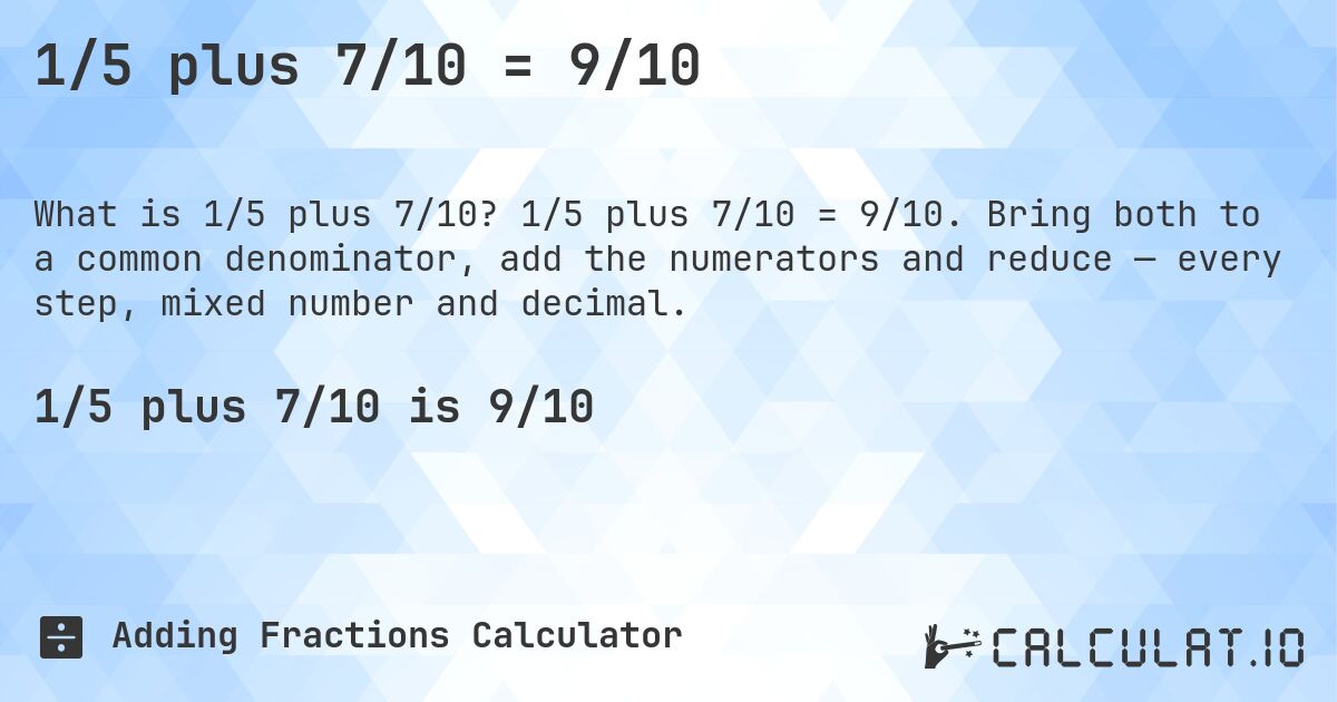 1/5 plus 7/10 = 9/10. 1/5 plus 7/10 = 9/10. Bring both to a common denominator, add the numerators and reduce — every step, mixed number and decimal.