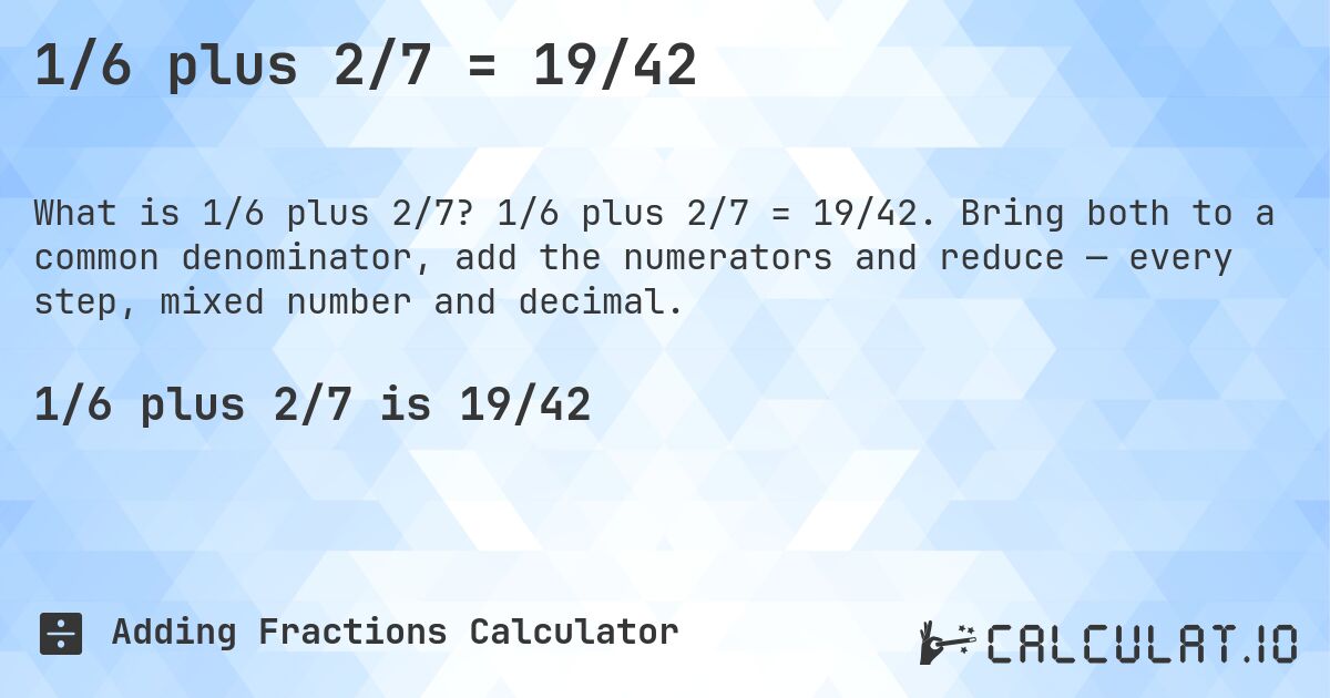 1/6 plus 2/7 = 19/42. 1/6 plus 2/7 = 19/42. Bring both to a common denominator, add the numerators and reduce — every step, mixed number and decimal.