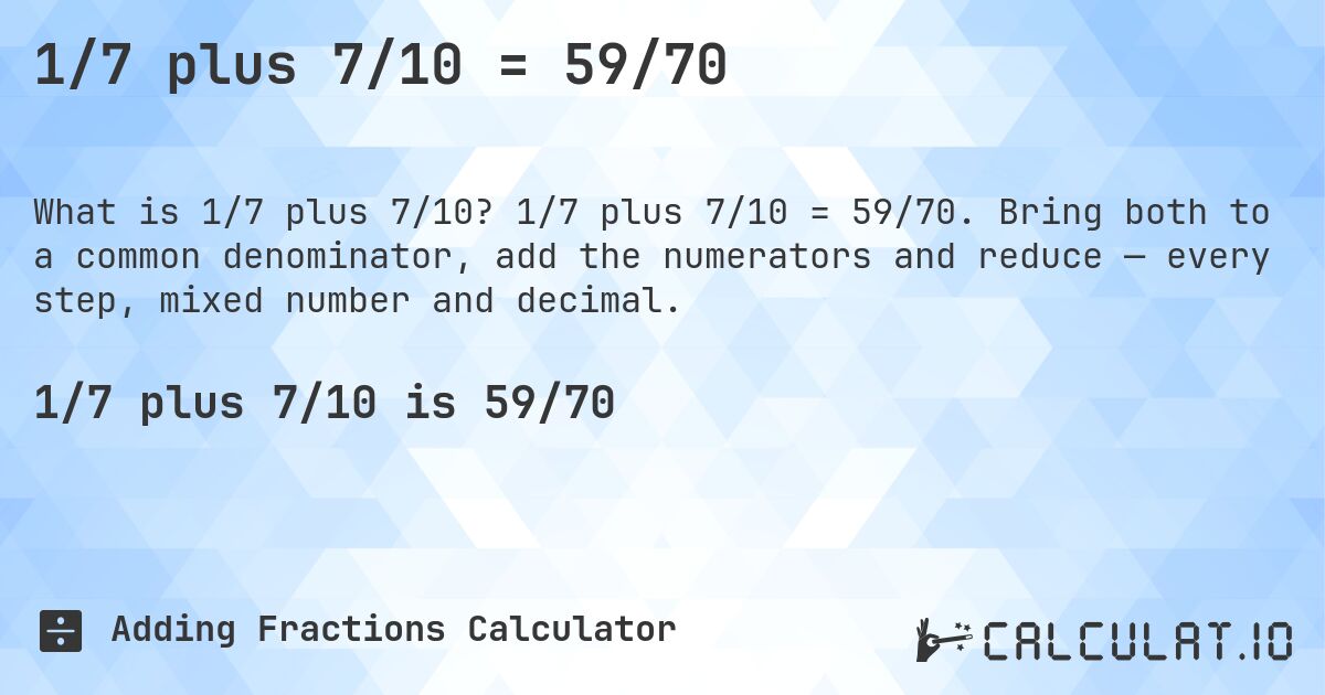 1/7 plus 7/10 = 59/70. 1/7 plus 7/10 = 59/70. Bring both to a common denominator, add the numerators and reduce — every step, mixed number and decimal.
