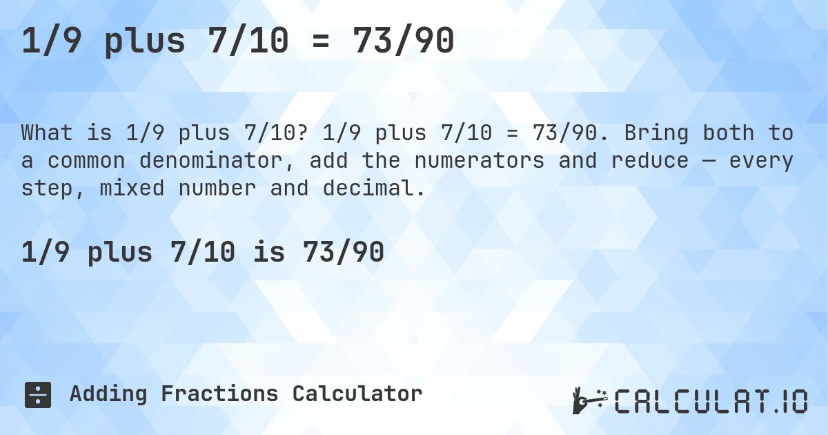 1/9 plus 7/10 = 73/90. 1/9 plus 7/10 = 73/90. Bring both to a common denominator, add the numerators and reduce — every step, mixed number and decimal.