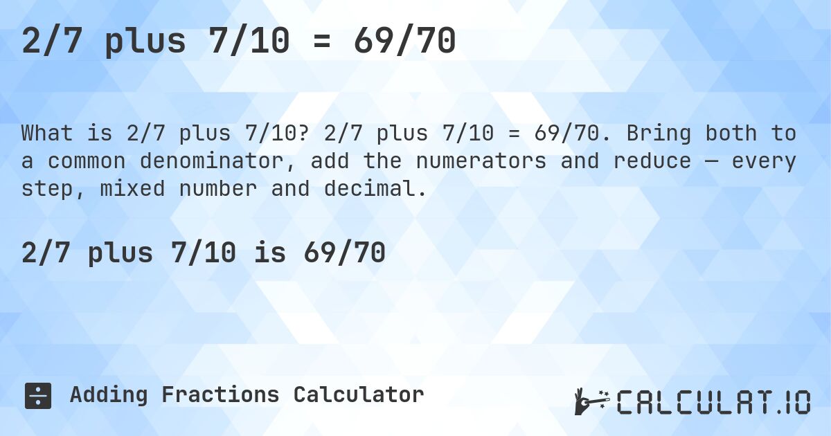 2/7 plus 7/10 = 69/70. 2/7 plus 7/10 = 69/70. Bring both to a common denominator, add the numerators and reduce — every step, mixed number and decimal.