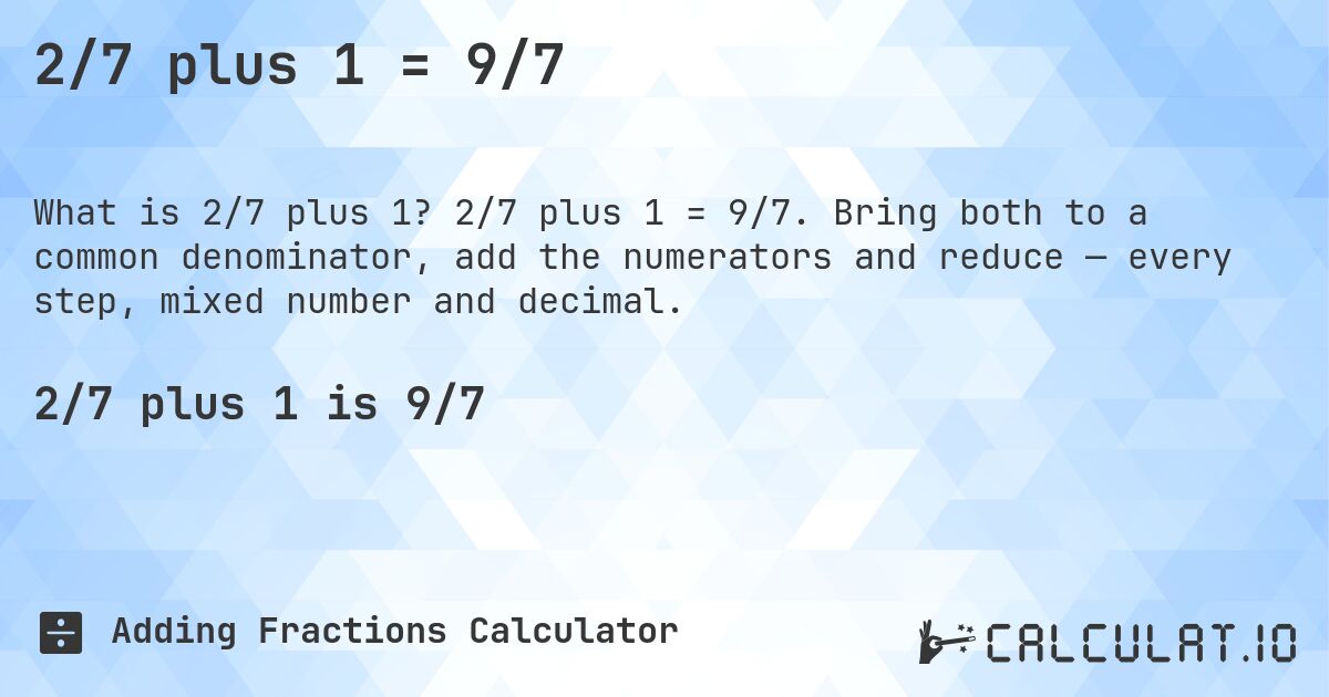 2/7 plus 1 = 9/7. 2/7 plus 1 = 9/7. Bring both to a common denominator, add the numerators and reduce — every step, mixed number and decimal.