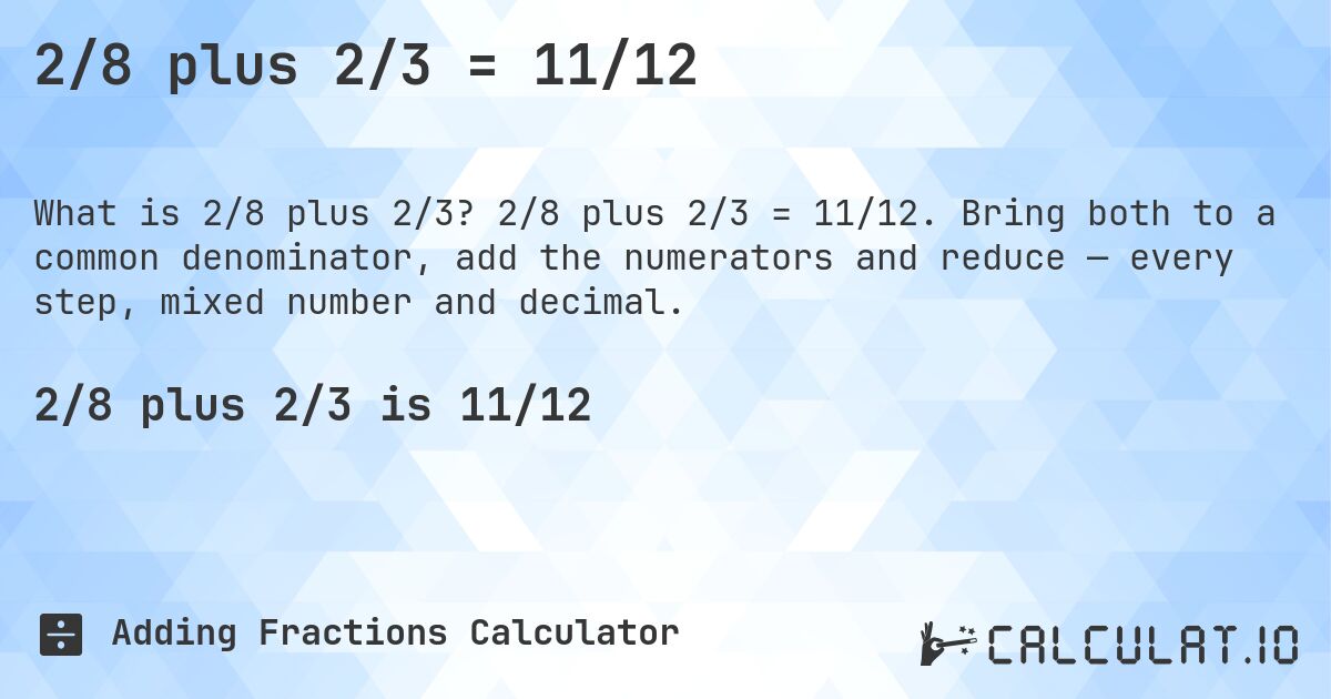 2/8 plus 2/3 = 11/12. 2/8 plus 2/3 = 11/12. Bring both to a common denominator, add the numerators and reduce — every step, mixed number and decimal.