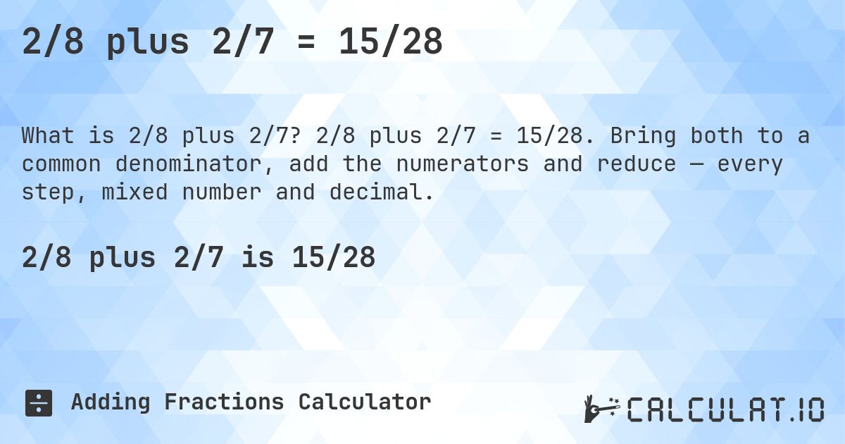 2/8 plus 2/7 = 15/28. 2/8 plus 2/7 = 15/28. Bring both to a common denominator, add the numerators and reduce — every step, mixed number and decimal.