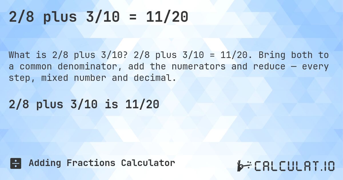 2/8 plus 3/10 = 11/20. 2/8 plus 3/10 = 11/20. Bring both to a common denominator, add the numerators and reduce — every step, mixed number and decimal.