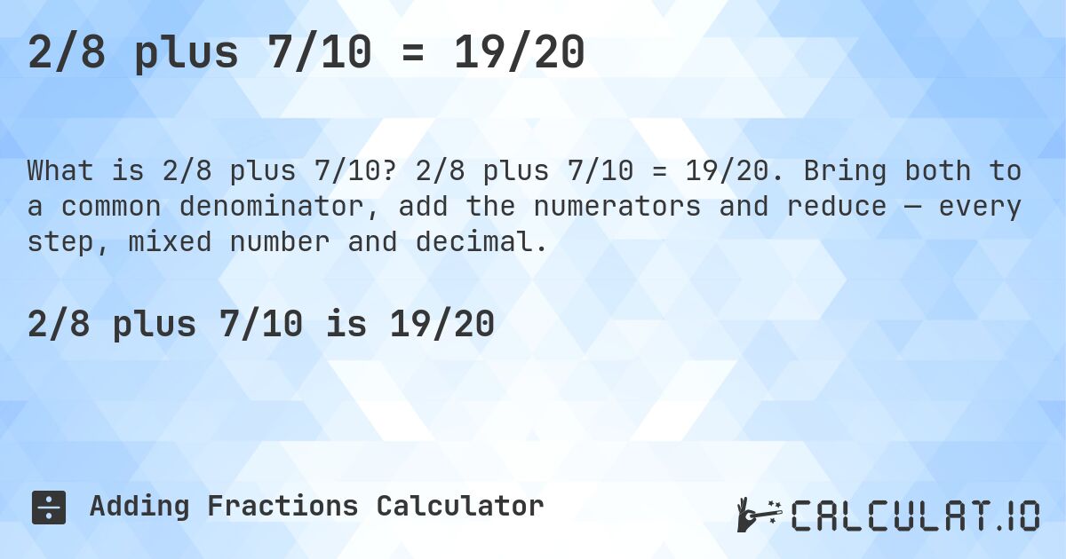 2/8 plus 7/10 = 19/20. 2/8 plus 7/10 = 19/20. Bring both to a common denominator, add the numerators and reduce — every step, mixed number and decimal.