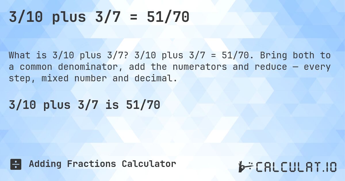 3/10 plus 3/7 = 51/70. 3/10 plus 3/7 = 51/70. Bring both to a common denominator, add the numerators and reduce — every step, mixed number and decimal.