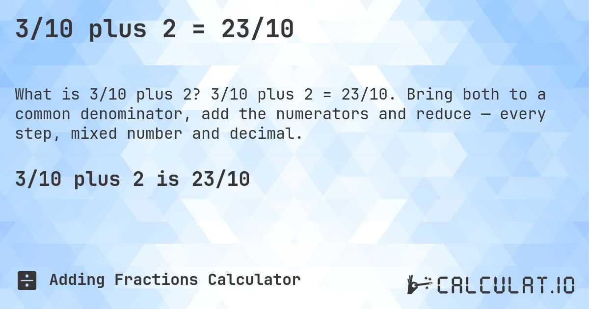 3/10 plus 2 = 23/10. 3/10 plus 2 = 23/10. Bring both to a common denominator, add the numerators and reduce — every step, mixed number and decimal.