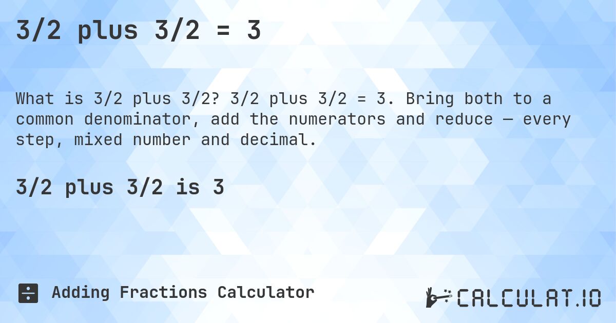 3/2 plus 3/2 = 3. 3/2 plus 3/2 = 3. Bring both to a common denominator, add the numerators and reduce — every step, mixed number and decimal.