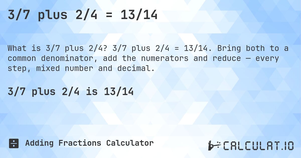 3/7 plus 2/4 = 13/14. 3/7 plus 2/4 = 13/14. Bring both to a common denominator, add the numerators and reduce — every step, mixed number and decimal.