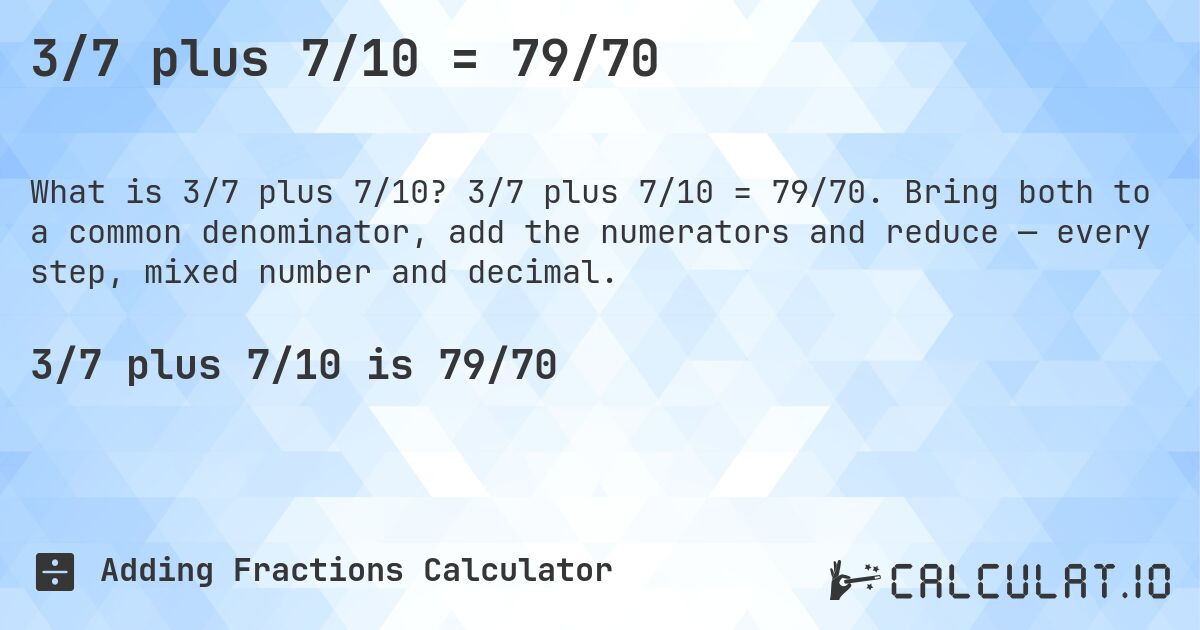 3/7 plus 7/10 = 79/70. 3/7 plus 7/10 = 79/70. Bring both to a common denominator, add the numerators and reduce — every step, mixed number and decimal.
