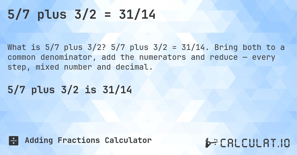 5/7 plus 3/2 = 31/14. 5/7 plus 3/2 = 31/14. Bring both to a common denominator, add the numerators and reduce — every step, mixed number and decimal.