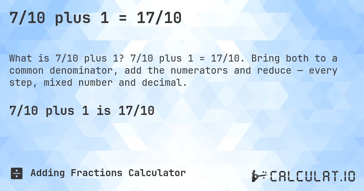 7/10 plus 1 = 17/10. 7/10 plus 1 = 17/10. Bring both to a common denominator, add the numerators and reduce — every step, mixed number and decimal.