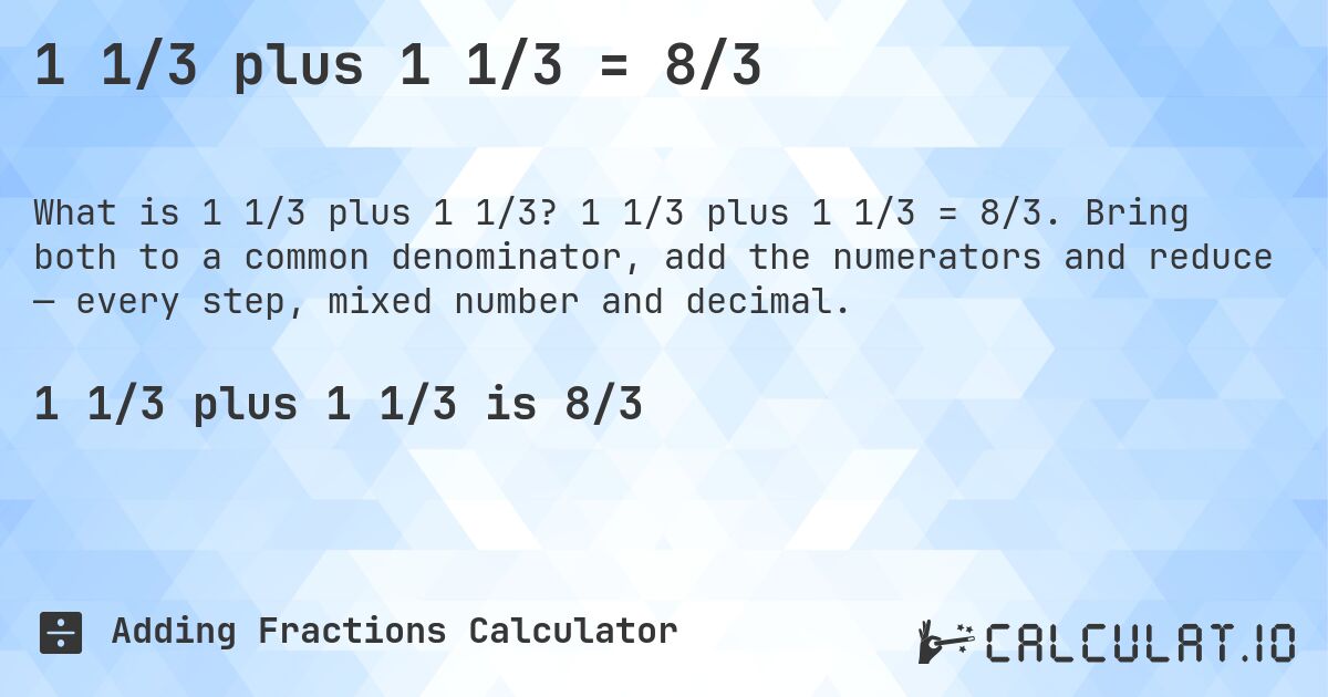 1 1/3 plus 1 1/3 = 8/3. 1 1/3 plus 1 1/3 = 8/3. Bring both to a common denominator, add the numerators and reduce — every step, mixed number and decimal.