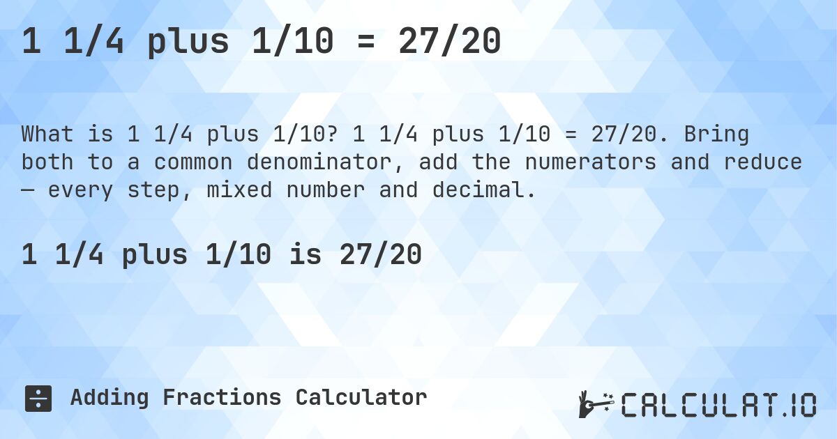 1 1/4 plus 1/10 = 27/20. 1 1/4 plus 1/10 = 27/20. Bring both to a common denominator, add the numerators and reduce — every step, mixed number and decimal.