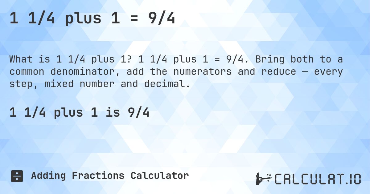 1 1/4 plus 1 = 9/4. 1 1/4 plus 1 = 9/4. Bring both to a common denominator, add the numerators and reduce — every step, mixed number and decimal.