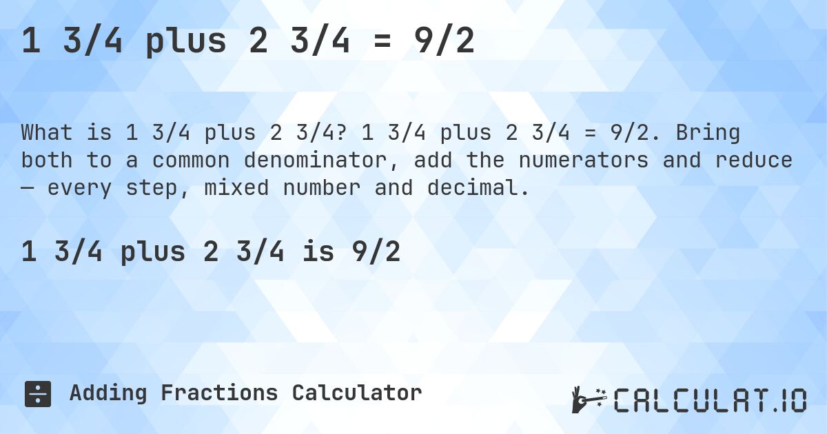 1 3/4 plus 2 3/4 = 9/2. 1 3/4 plus 2 3/4 = 9/2. Bring both to a common denominator, add the numerators and reduce — every step, mixed number and decimal.