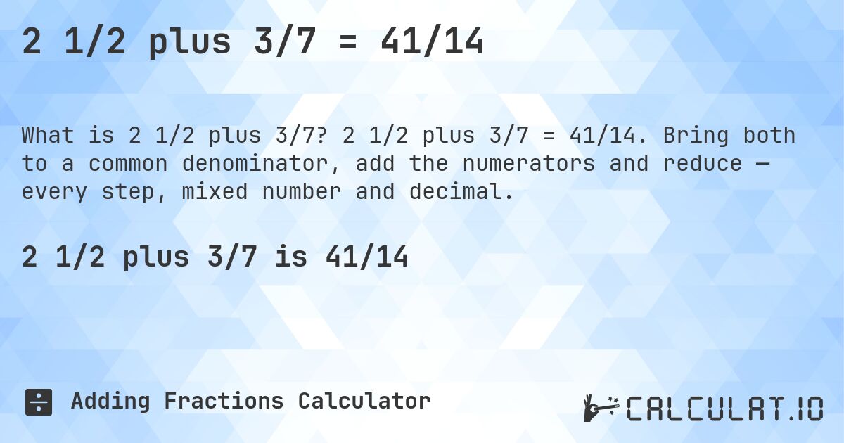 2 1/2 plus 3/7 = 41/14. 2 1/2 plus 3/7 = 41/14. Bring both to a common denominator, add the numerators and reduce — every step, mixed number and decimal.