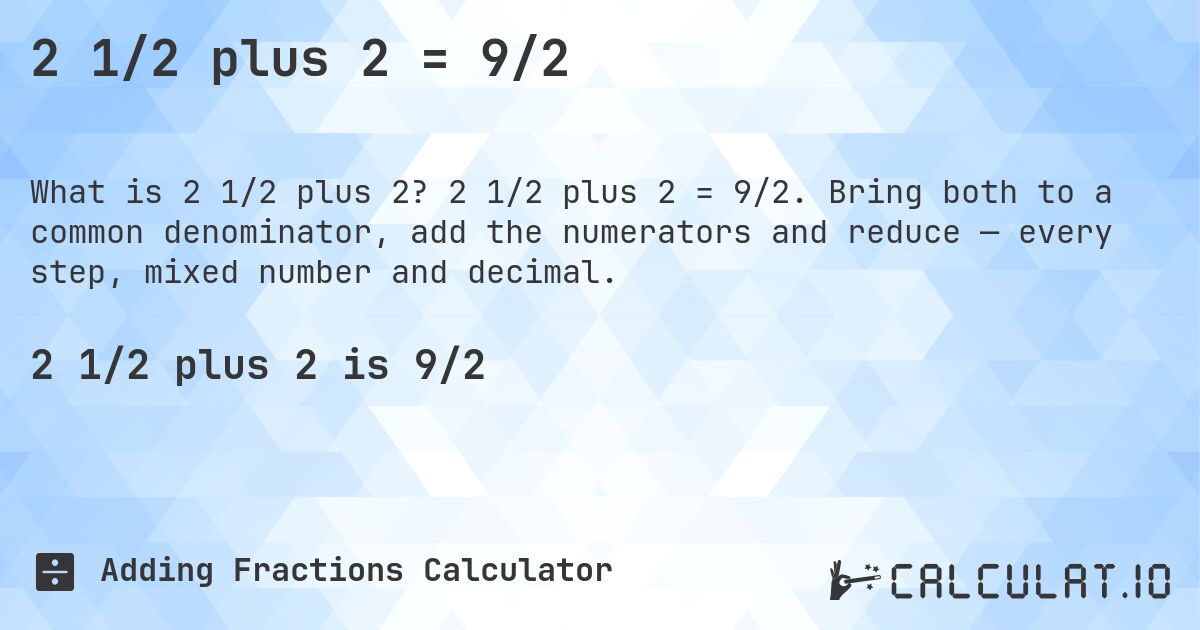 2 1/2 plus 2 = 9/2. 2 1/2 plus 2 = 9/2. Bring both to a common denominator, add the numerators and reduce — every step, mixed number and decimal.