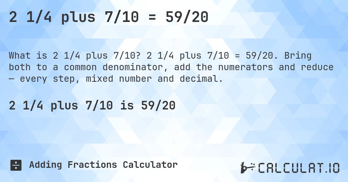 2 1/4 plus 7/10 = 59/20. 2 1/4 plus 7/10 = 59/20. Bring both to a common denominator, add the numerators and reduce — every step, mixed number and decimal.