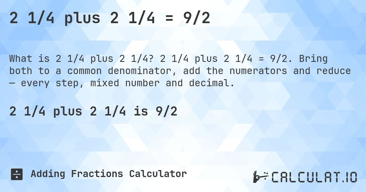 2 1/4 plus 2 1/4 = 9/2. 2 1/4 plus 2 1/4 = 9/2. Bring both to a common denominator, add the numerators and reduce — every step, mixed number and decimal.