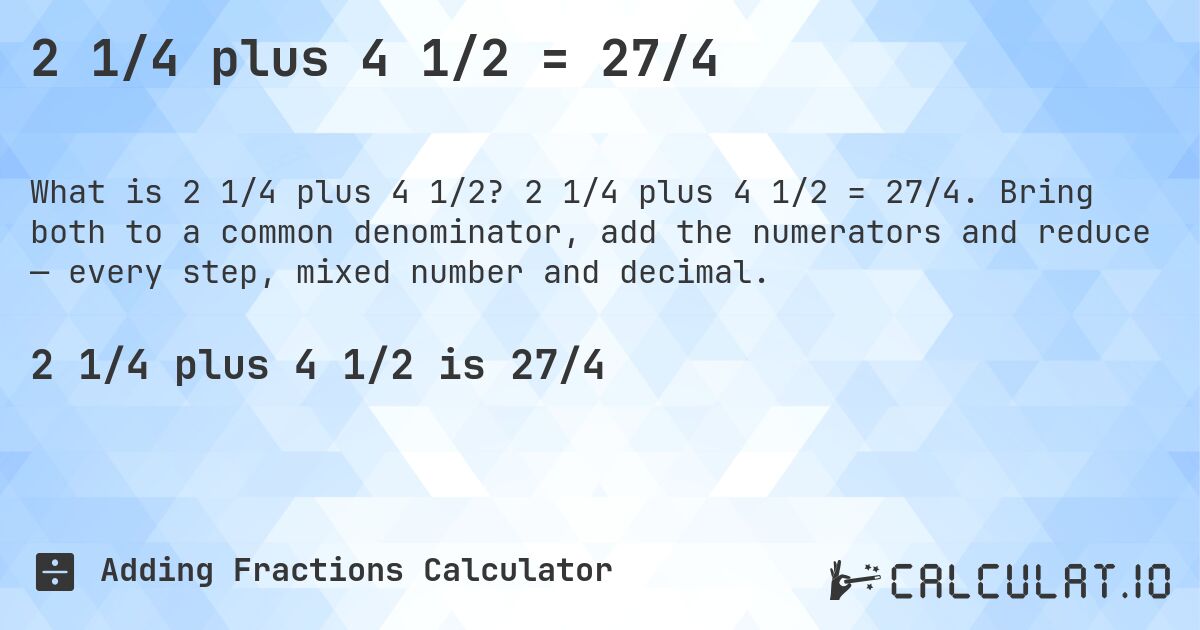 2 1/4 plus 4 1/2 = 27/4. 2 1/4 plus 4 1/2 = 27/4. Bring both to a common denominator, add the numerators and reduce — every step, mixed number and decimal.
