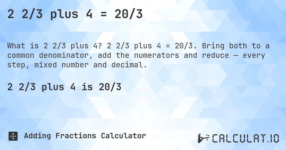 2 2/3 plus 4 = 20/3. 2 2/3 plus 4 = 20/3. Bring both to a common denominator, add the numerators and reduce — every step, mixed number and decimal.