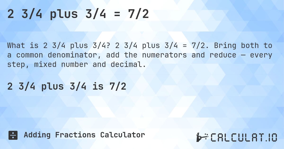 2 3/4 plus 3/4 = 7/2. 2 3/4 plus 3/4 = 7/2. Bring both to a common denominator, add the numerators and reduce — every step, mixed number and decimal.