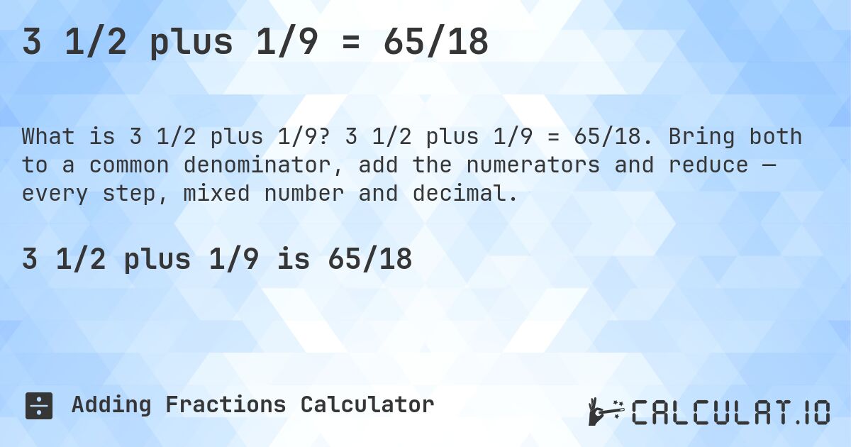3 1/2 plus 1/9 = 65/18. 3 1/2 plus 1/9 = 65/18. Bring both to a common denominator, add the numerators and reduce — every step, mixed number and decimal.